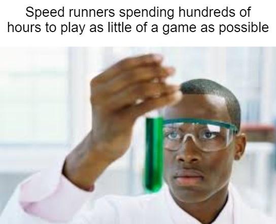 funny memes - scientist finally meme template - Speed runners spending hundreds of hours to play as little of a game as possible