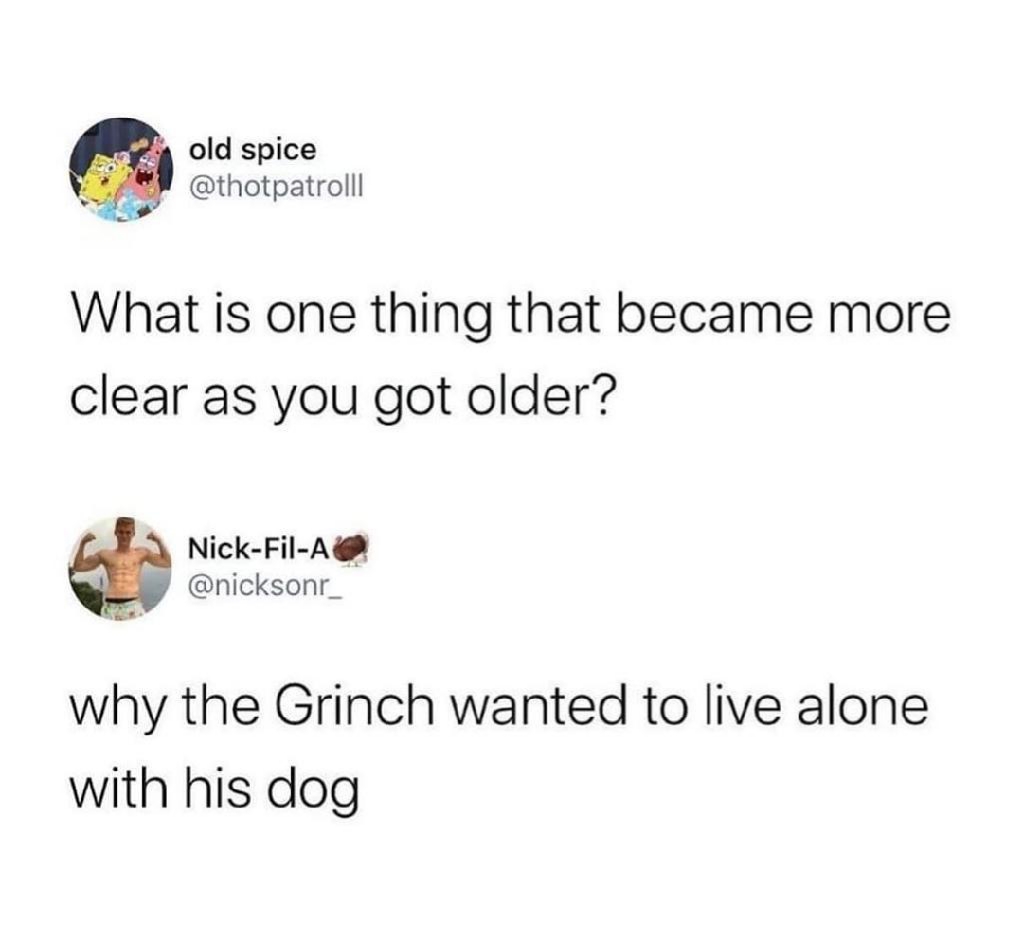 one thing that became clear as you got older - old spice What is one thing that became more clear as you got older? NickFilA why the Grinch wanted to live alone with his dog