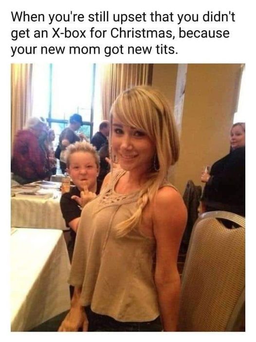 spicy memes for tantric tuesday - photobomb meme - When you're still upset that you didn't get an Xbox for Christmas, because your new mom got new tits.