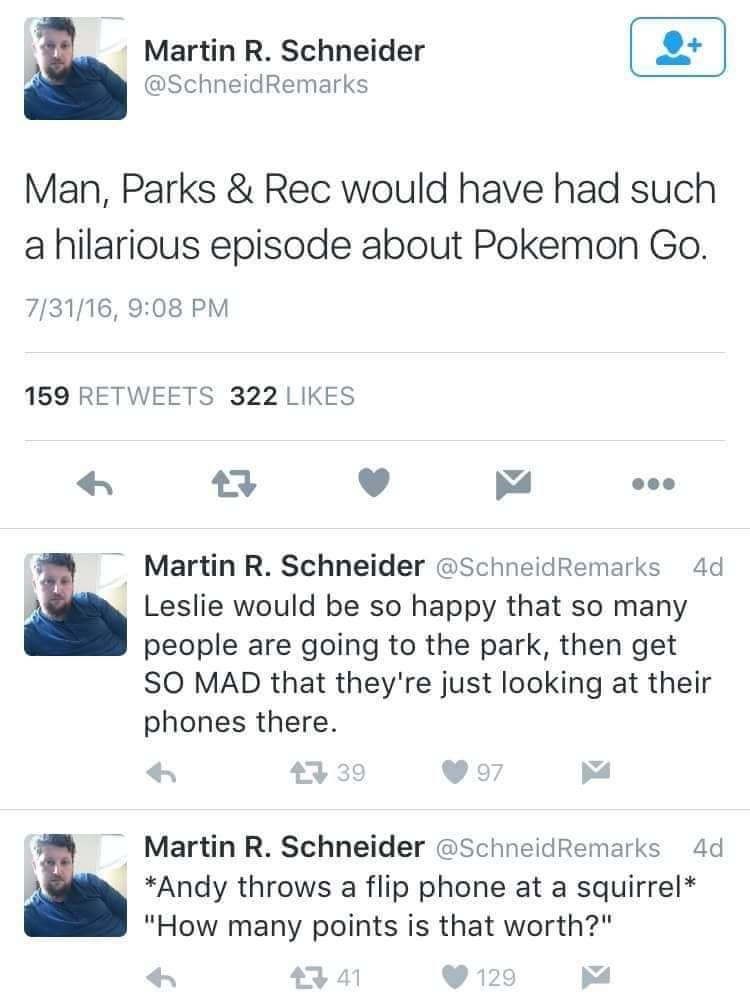 parks and rec pokemon go - Martin R. Schneider Remarks Man, Parks & Rec would have had such a hilarious episode about Pokemon Go. 73116, 159 322 Martin R. Schneider Remarks 4d Leslie would be so happy that so many people are going to the park, then get So