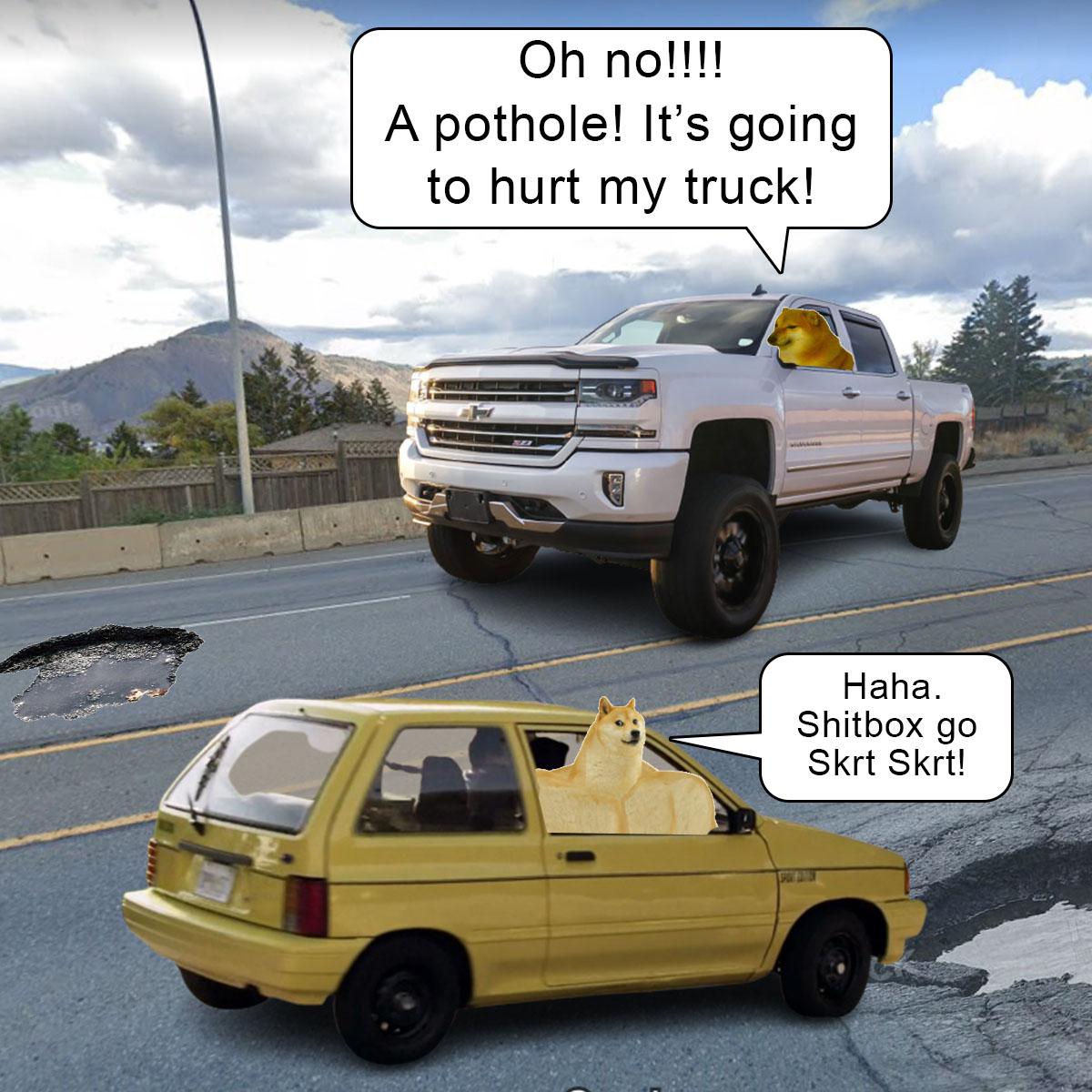 funny memes and pics - car - Oh no!!!! A pothole! It's going to hurt my truck! Haha. Shitbox go Skrt Skrt!