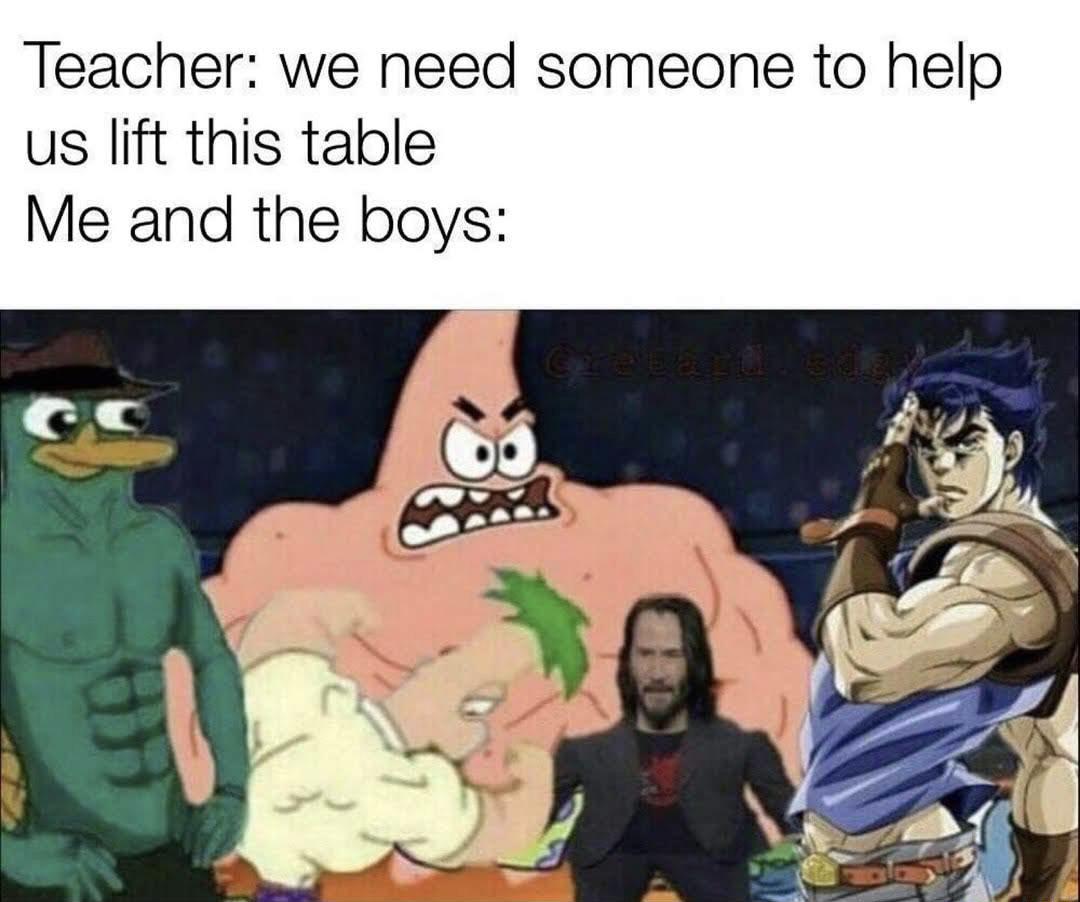 funny memes and pics - Teacher we need someone to help us lift this table Me and the boys Cretardada