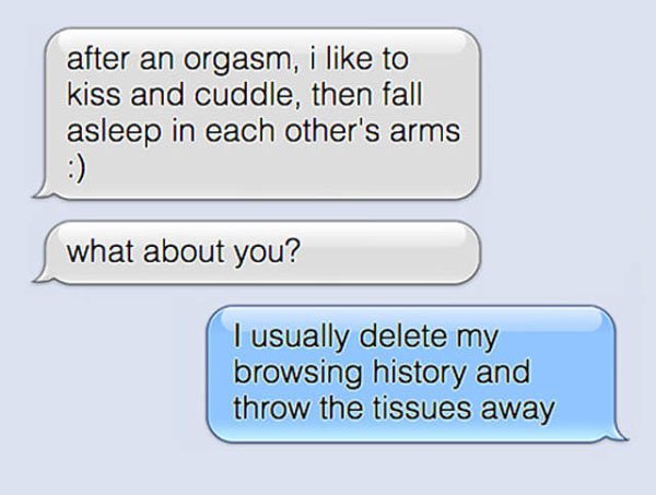 spicy sex memes - number - after an orgasm, i to kiss and cuddle, then fall asleep in each other's arms what about you? I usually delete my browsing history and throw the tissues away