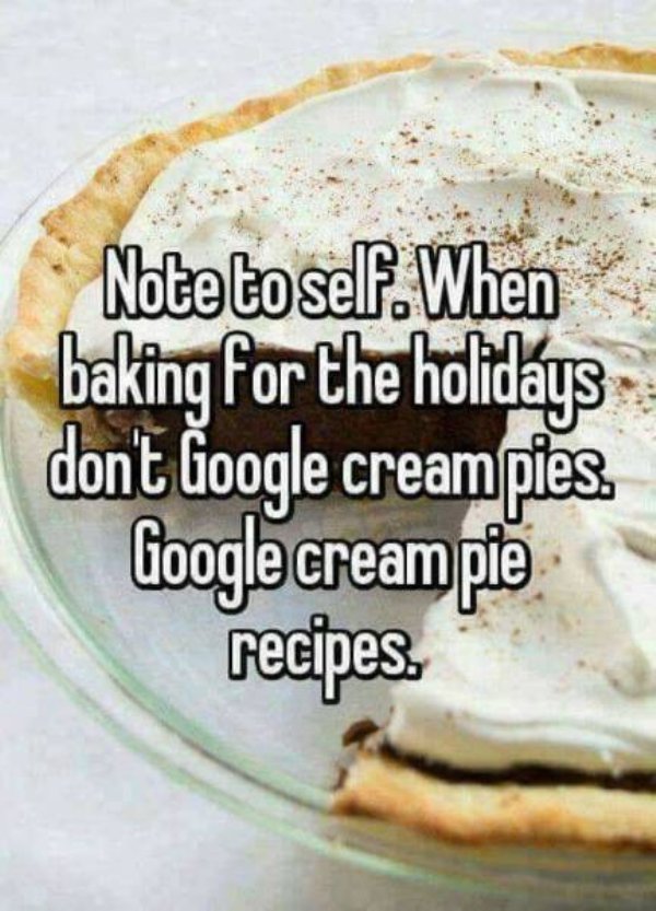 spicy sex memes - dont google cream pie meme - Note to self. When baking for the holidays don't Google creampies. Google cream pie recipes.