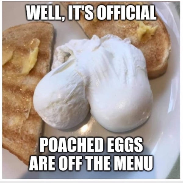 spicy sex memes - cream - Well, It'S Official Poached Eggs Are Off The Menu