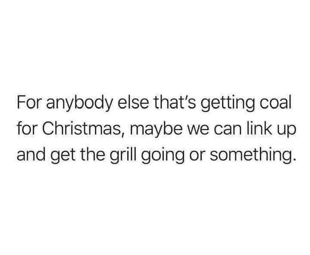 if you died tonight your employer - For anybody else that's getting coal for Christmas, maybe we can link up and get the grill going or something.