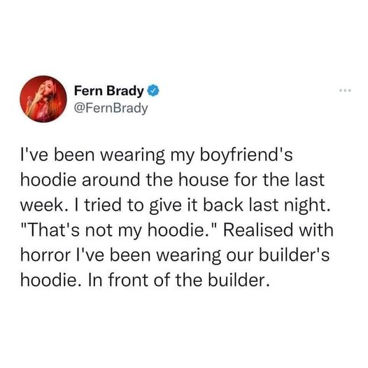 elon musk weight loss drug - Fern Brady I've been wearing my boyfriend's hoodie around the house for the last week. I tried to give it back last night. "That's not my hoodie." Realised with horror I've been wearing our builder's hoodie. In front of the bu