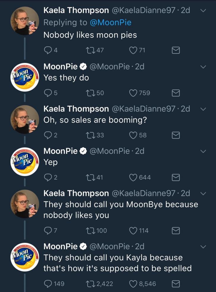 moonpie memes - Moon Pie Moon Pie Moon Pie Kaela Thompson .2d Nobody moon pies 47 71 MoonPie Pie 2d Yes they do 5 4 1750 Kaela Thompson .2d Oh, so sales are booming? 133 2 759 MoonPie Pie 2d Yep 2 58 1741 Kaela Thompson .2d They should call you MoonBye be