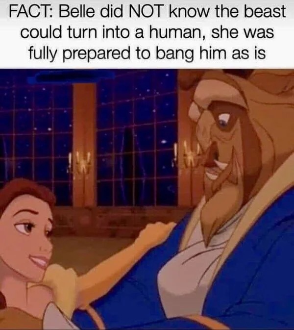tantric tuesday spicy memes - beauty and the beast - Fact Belle did Not know the beast could turn into a human, she was fully prepared to bang him as is