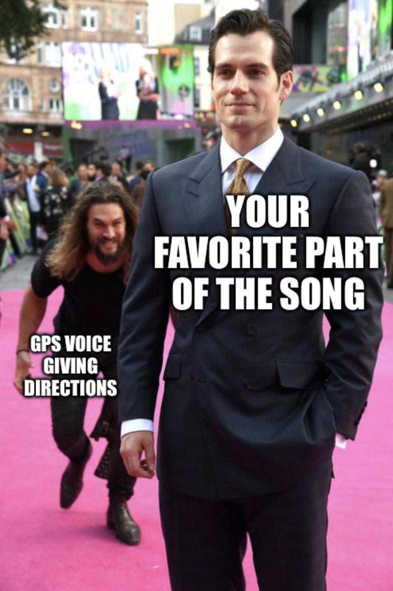 funny dank memes - Gps Voice Giving Directions Your Favorite Part Of The Song