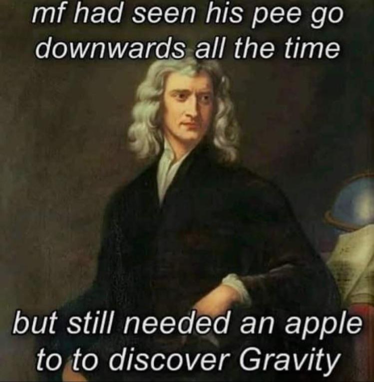 funny dank memes - sir isaac newton - mf had seen his pee go downwards all the time but still needed an apple to to discover Gravity