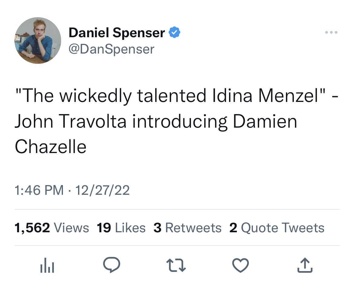 you supporting his music career - Daniel Spenser "The wickedly talented Idina Menzel" John Travolta introducing Damien Chazelle 122722 1,562 Views 19 3 2 Quote Tweets ala 27