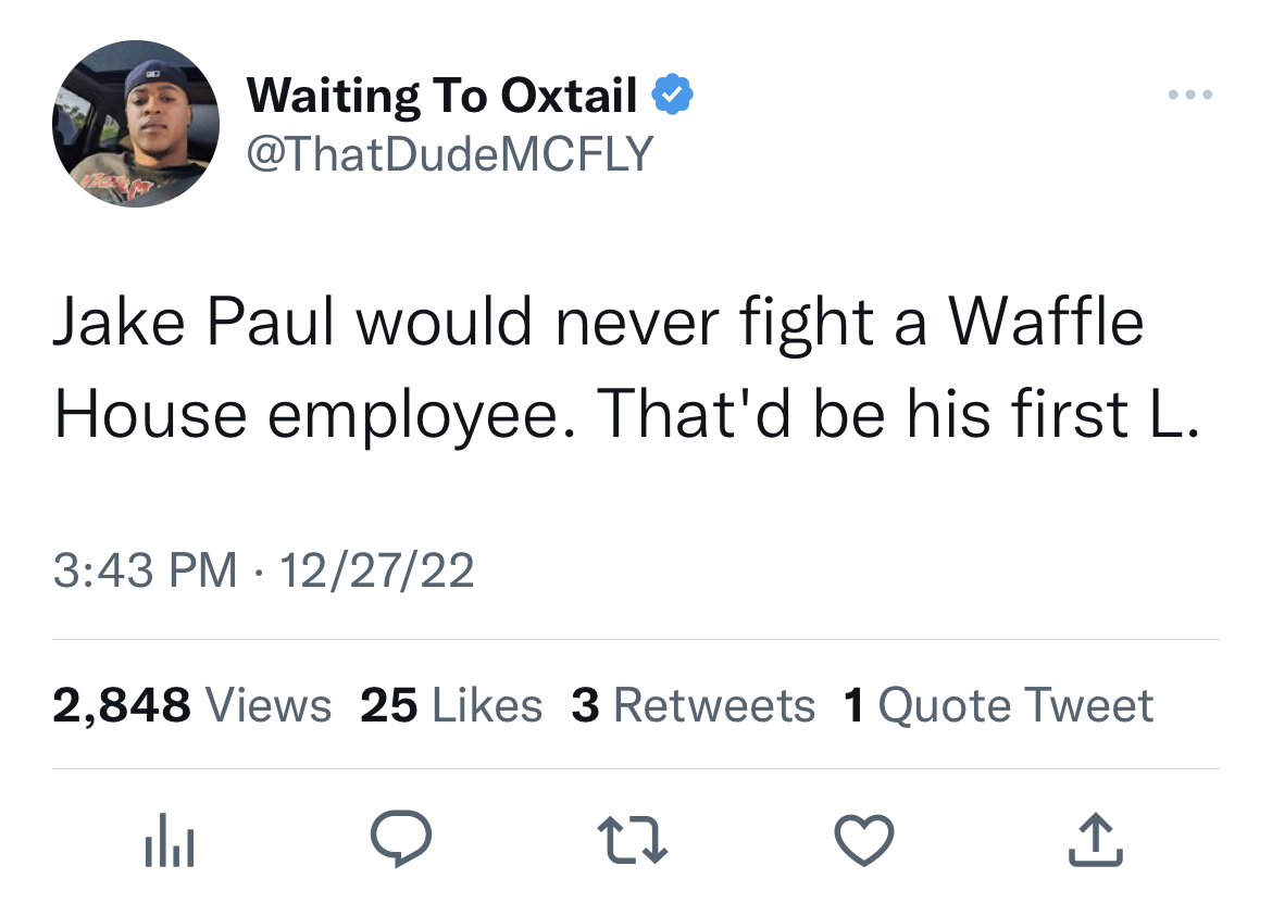 finally free worst experience of my life - Waiting To Oxtail Dude Mcfly Jake Paul would never fight a Waffle House employee. That'd be his first L. 122722 2,848 Views 25 3 1 Quote Tweet l 27