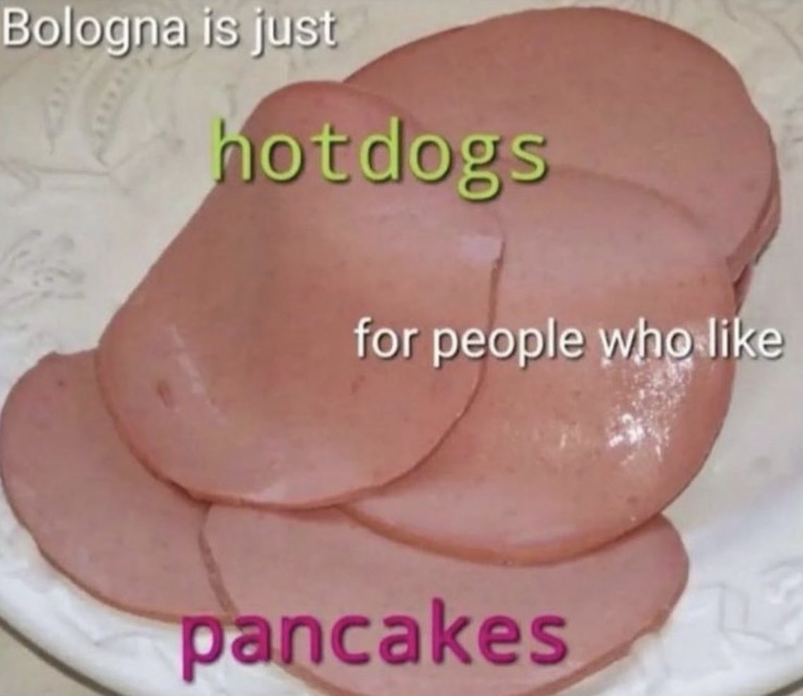 the best of bizarre content - bologna is hot dog pancakes - Bologna is just hotdogs for people who pancakes