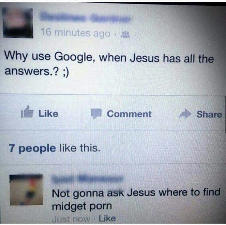 the internet hall of shame - jesus has all the answers meme - 16 minutes ago Why use Google, when Jesus has all the answers.? ; 7 people this. H Comment Not gonna ask Jesus where to find midget porn Just now