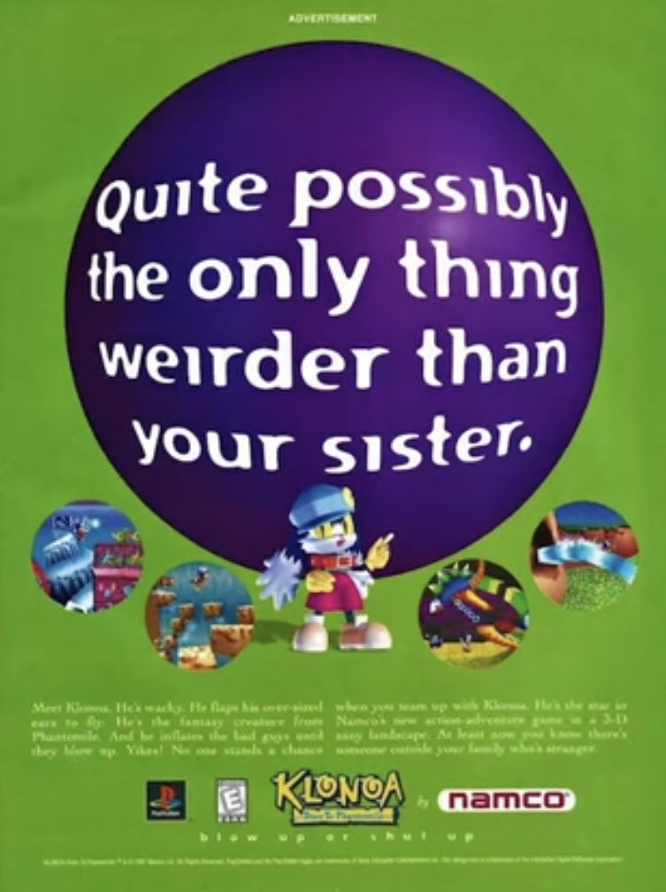 weird ass gaming ads - klonoa ps1 ad - Advertisement Quite possibly the only thing weirder than your sister. Meet Koma He's wacky. He flaps his oversized when you weam up with Klonna. He's the marin cars to By He's the famasy creature from Phantomile And 
