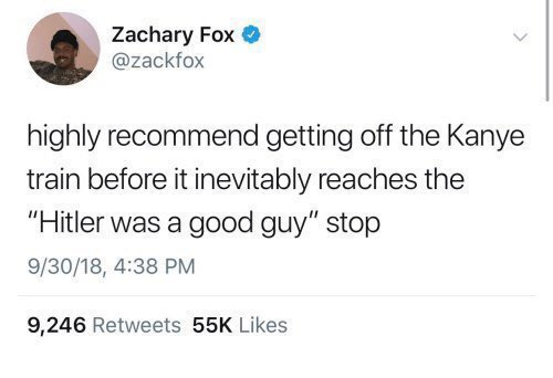 posts that aged well - zack fox kanye tweet - Zachary Fox highly recommend getting off the Kanye train before it inevitably reaches the "Hitler was a good guy" stop 93018, 9,246 55K