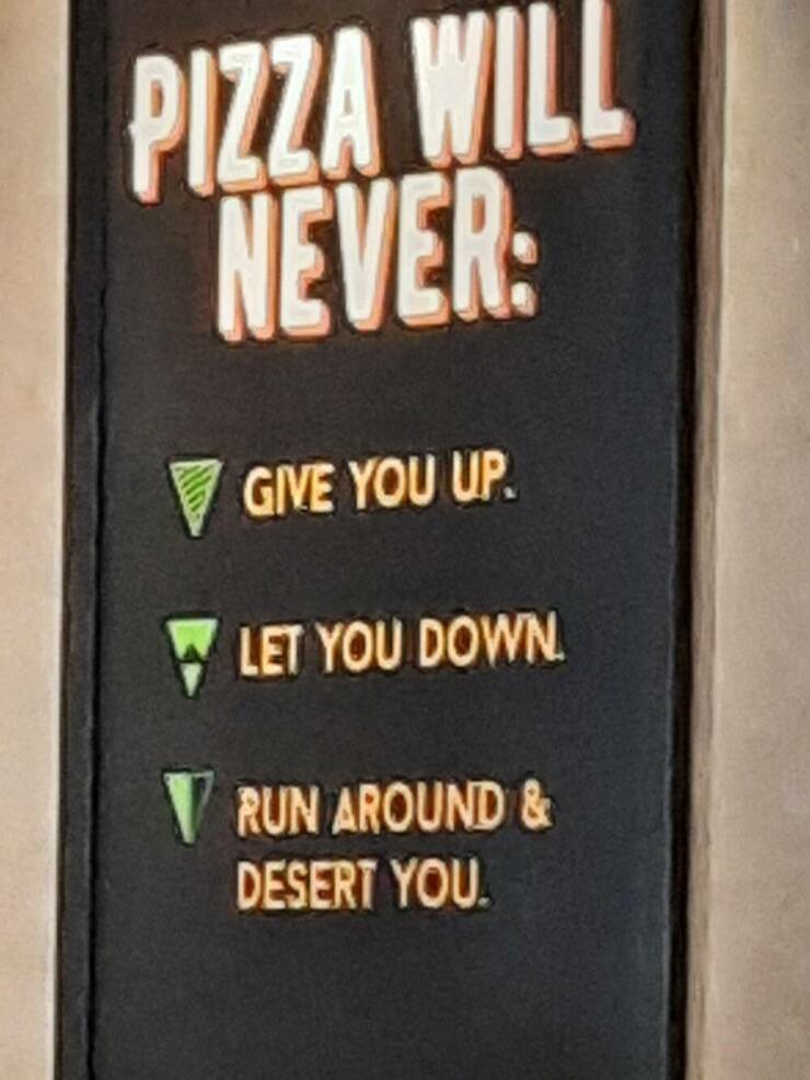 funny and cool pics - signage - Pizza Will Never Give You Up. Let You Down. Run Around & Desert You.