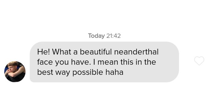 incel pick up lines - communication - Today He! What a beautiful neanderthal face you have. I mean this in the best way possible haha