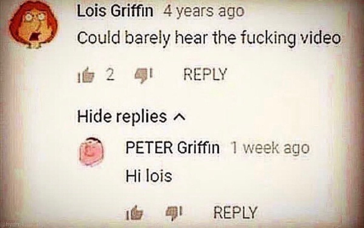 funny and savage youtube comments - hi lois meme - Lois Griffin 4 years ago Could barely hear the fucking video 12 41 Hide replies ^ Peter Griffin 1 week ago Hi lois