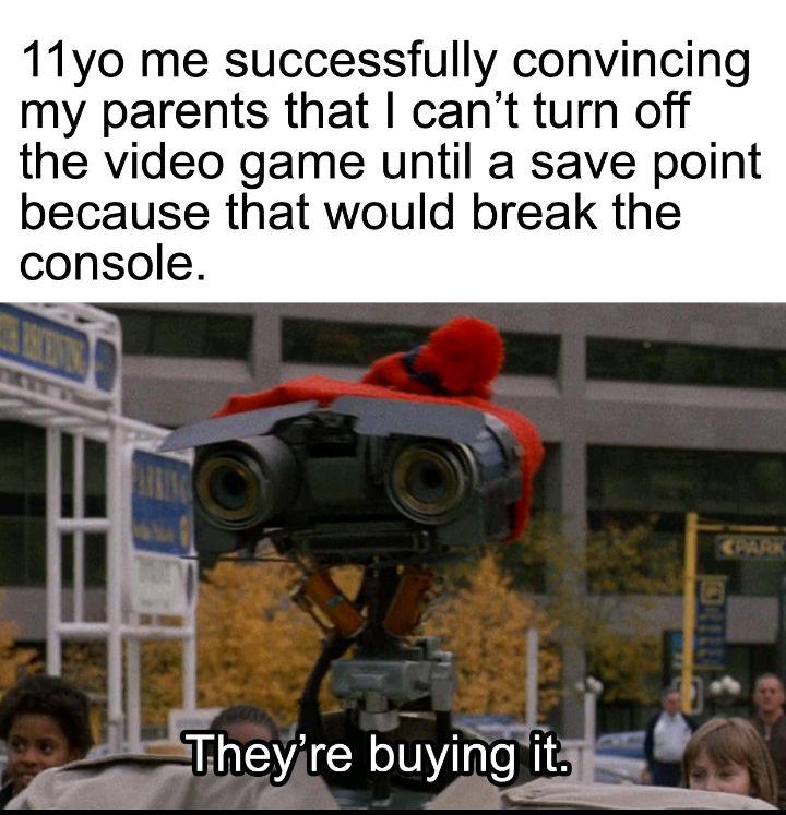 dank memes - vehicle - 11yo me successfully convincing my parents that I can't turn off the video game until a save point because that would break the console. They're buying it.