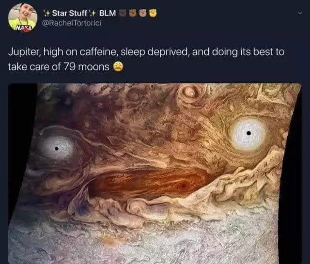 dank memes - jupiter face - Star Stuff Blm Tortorici Jupiter, high on caffeine, sleep deprived, and doing its best to take care of 79 moons