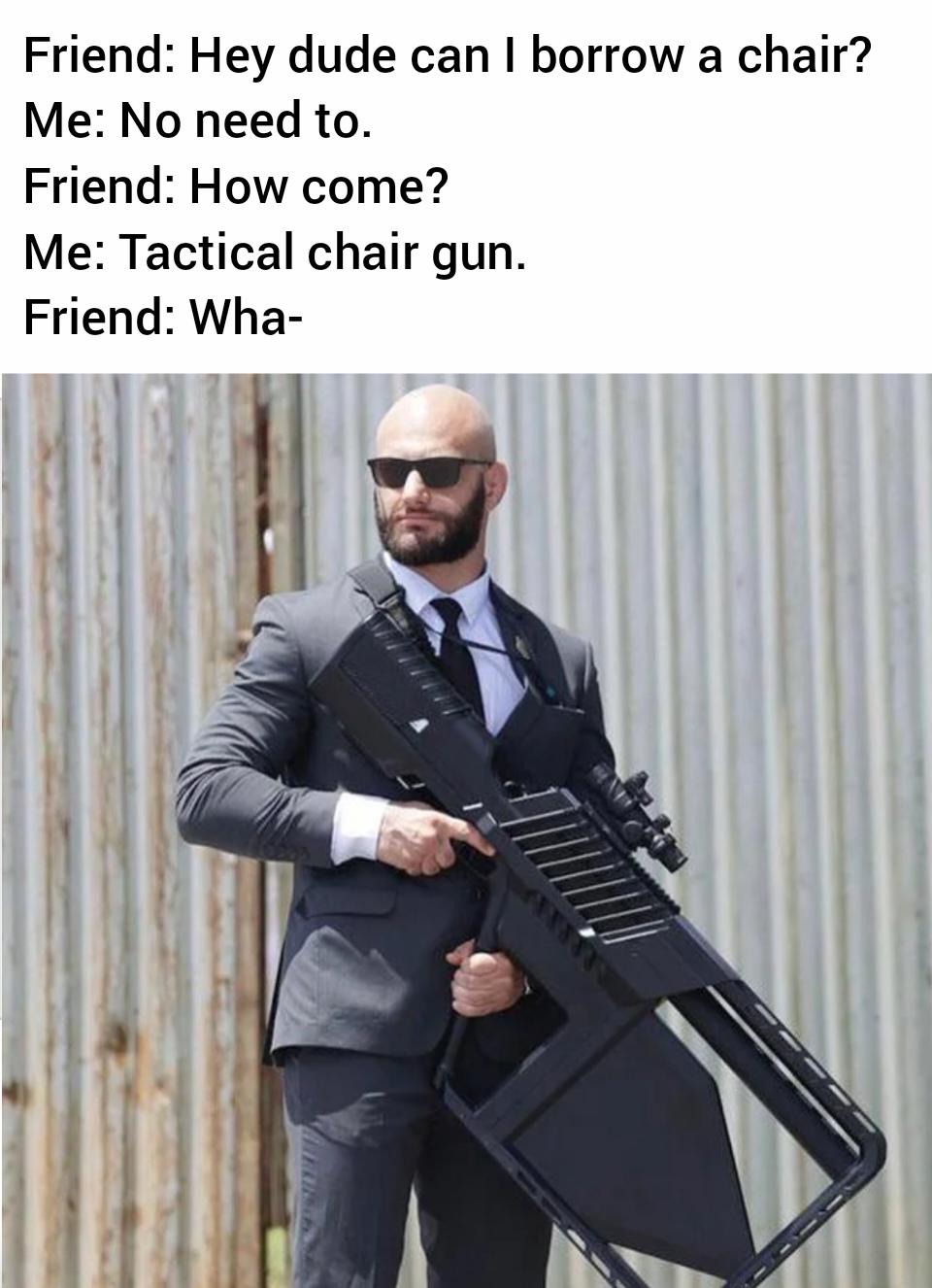 dank memes - gentleman - Friend Hey dude can I borrow a chair? Me No need to. Friend How come? Me Tactical chair gun. Friend Wha