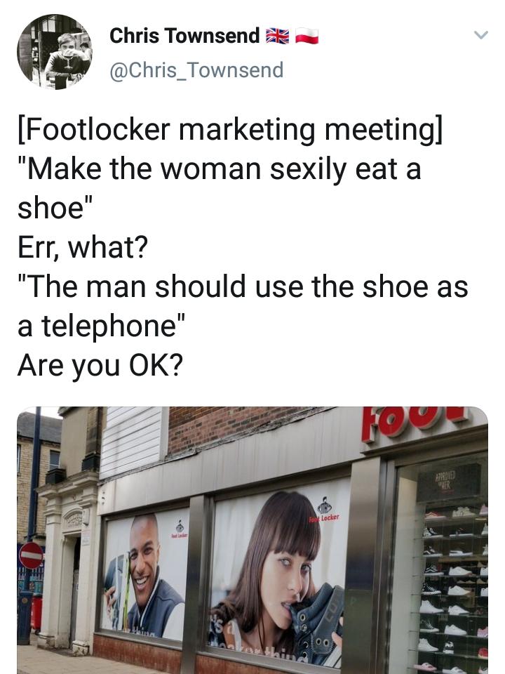 media - 1. Chris Townsend Footlocker marketing meeting "Make the woman sexily eat a shoe" Err, what? "The man should use the shoe as a telephone" Are you Ok? et lader Foot Locker Fo Her