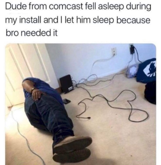 bros helping bros - comcast guy fell asleep - Dude from comcast fell asleep during my install and I let him sleep because bro needed it 3