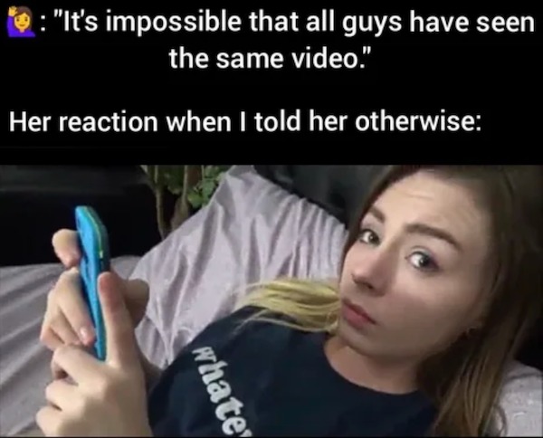 spicy sex memes - photo caption - "It's impossible that all guys have seen the same video!" Her reaction when I told her otherwise whate