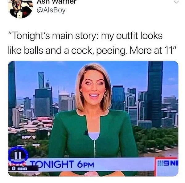spicy sex memes - media - Ash War "Tonight's main story my outfit looks balls and a cock, peeing. More at 11" Ii 0 min Tonight 6PM Sne