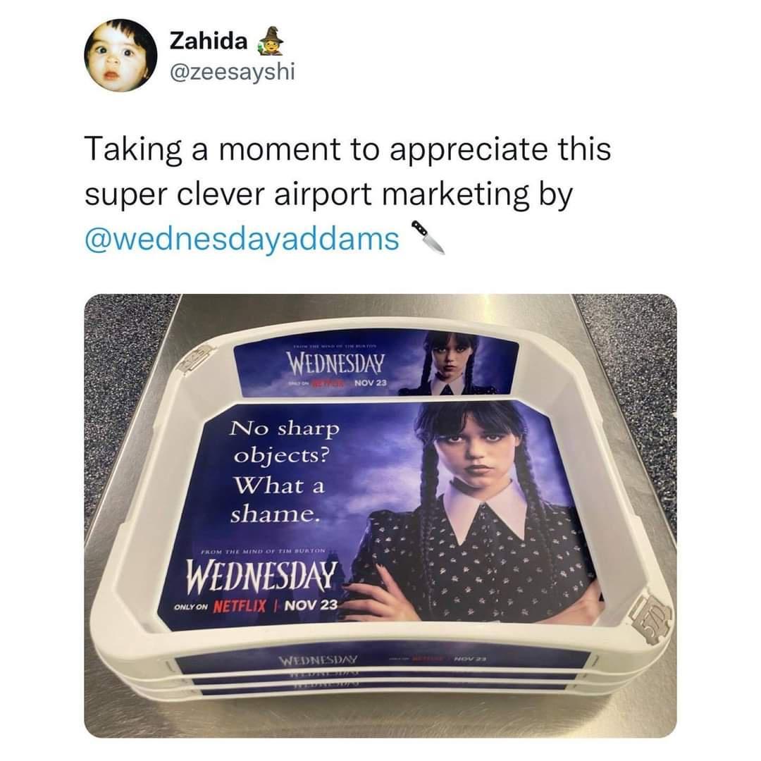 monday morning randomness - Wednesday - Zahida Taking a moment to appreciate this super clever airport marketing by Thin The Wind Of Timputin Wednesday No sharp objects? What a shame. From The Mind Of Tim Burton Wednesday Only On Netflix Nov 23 Nov 23 Wed