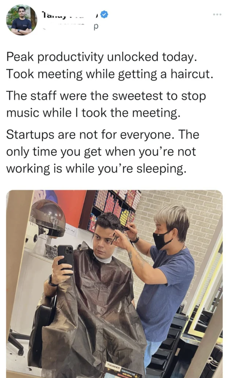 Cringey Pics - Troll - Tay Peak productivity unlocked today. Took meeting while getting a haircut. The staff were the sweetest to stop music while I took the meeting. Startups are not for everyone. The only time you get when you're not working is while yo