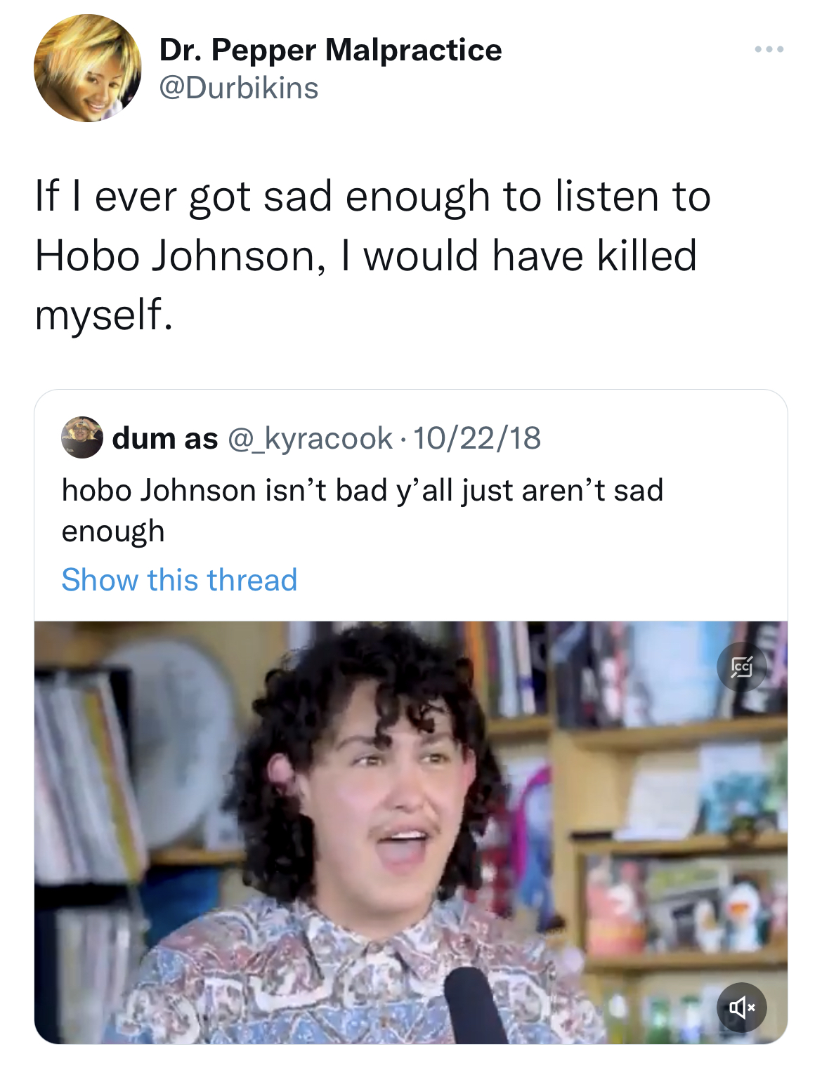 Tweets dunking on celebs - media - Dr. Pepper Malpractice If I ever got sad enough to listen to Hobo Johnson, I would have killed myself. dum as 102218 hobo Johnson isn't bad y'all just aren't sad enough Show this thread 54 4. Per