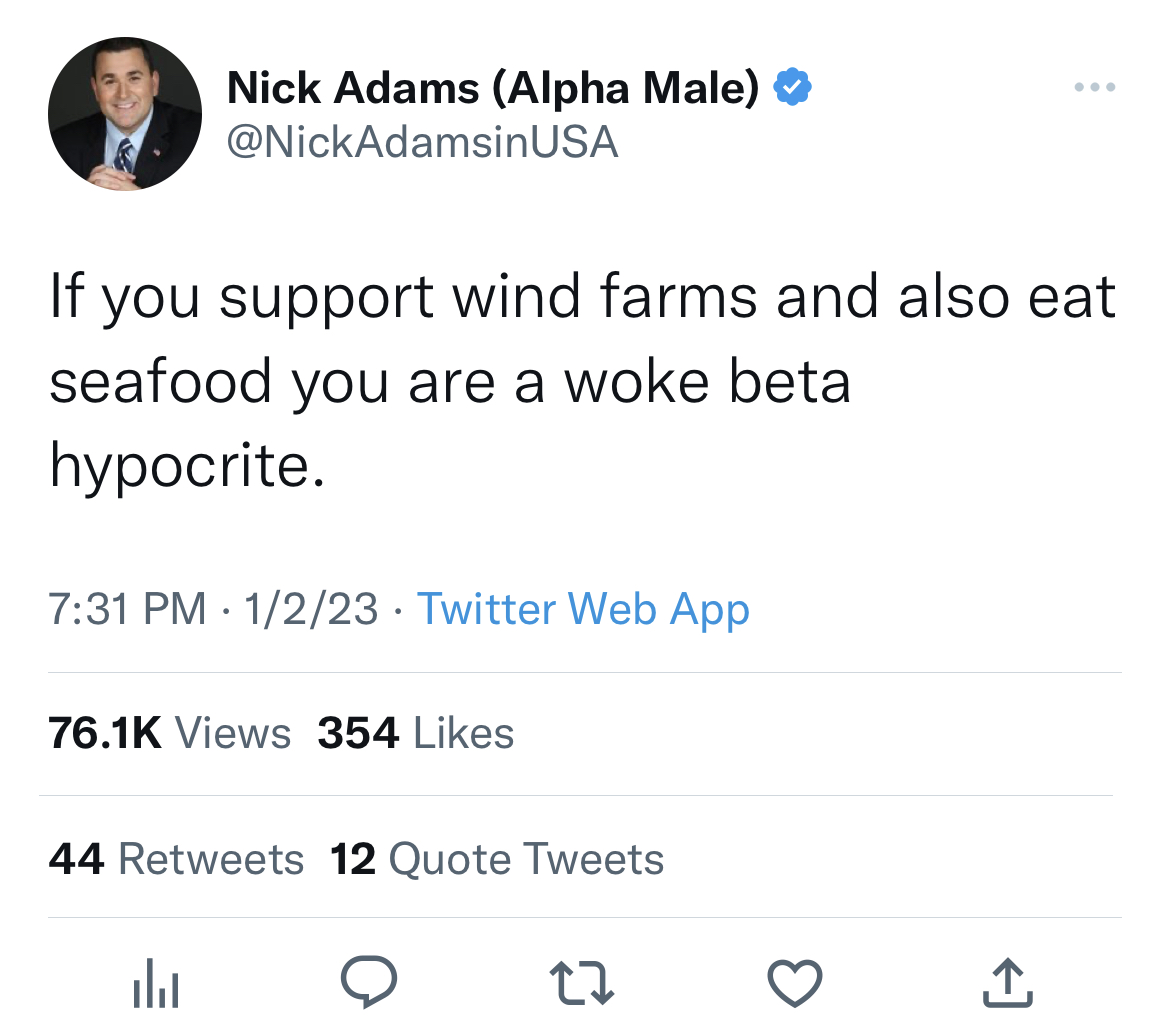 nick adams unhinged tweets - Nick Adams Alpha Male Usa If you support wind farms and also eat seafood you are a woke beta hypocrite. 1223 Twitter Web App Views 354 l 44 12 Quote Tweets 27 3