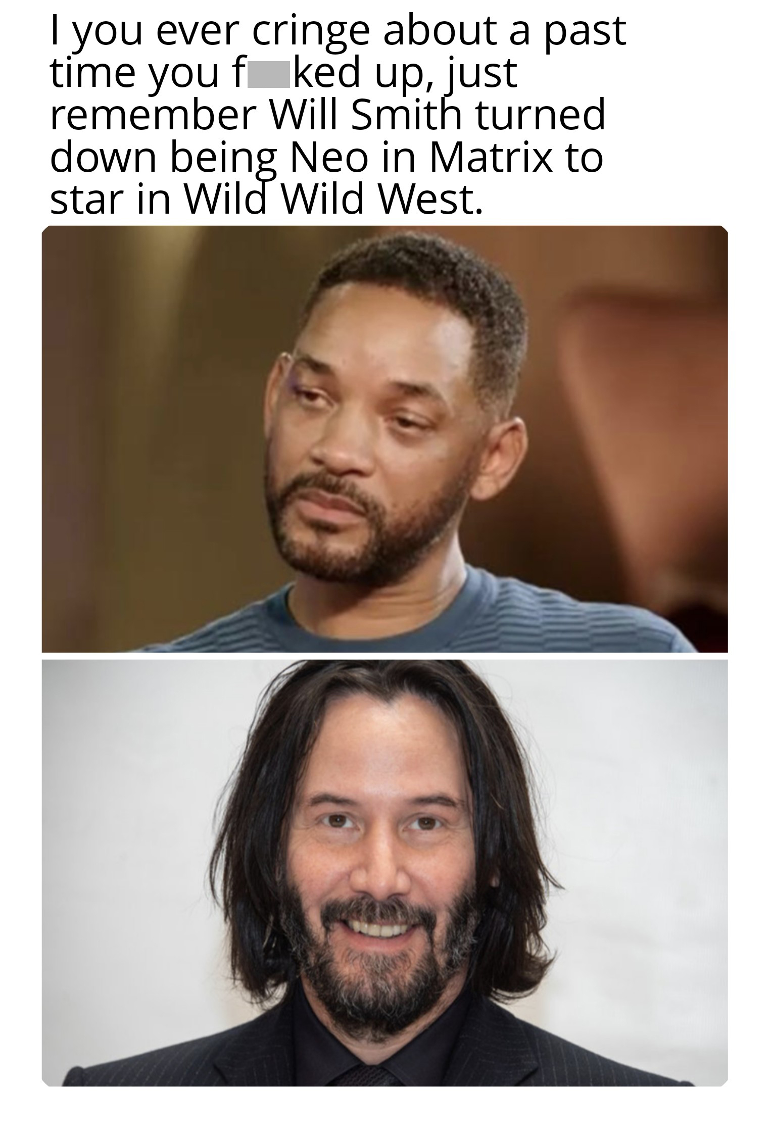 dank memes and pics - beard - I you ever cringe about a past time you f ked up, just remember Will Smith turned down being Neo in Matrix to star in Wild Wild West.