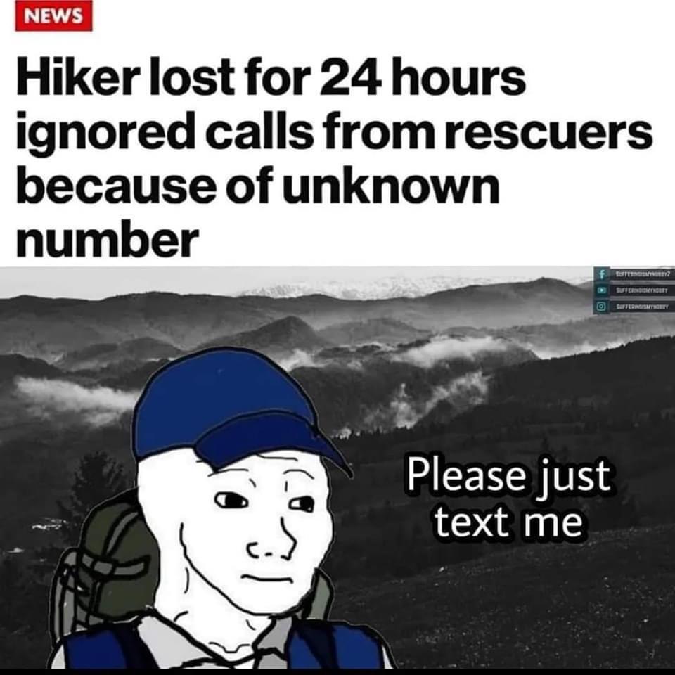 dank memes and pics - hiker lost for 24 hours ignored calls - News Hiker lost for 24 hours ignored calls from rescuers because of unknown number l fY Sufferindiomyngbry Sufferingisticery Please just text me