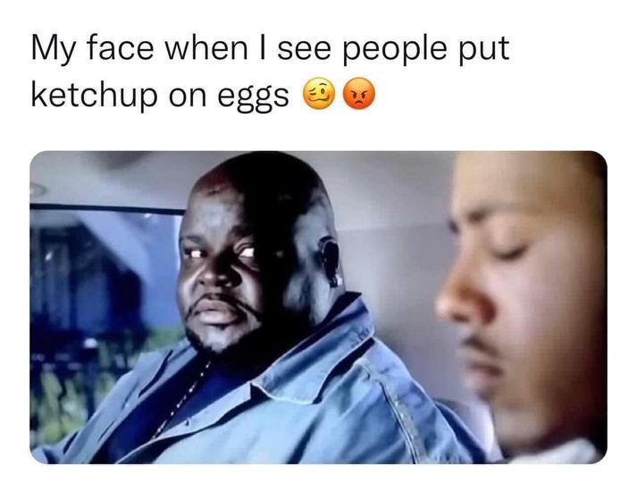 funny and random pics - photo caption - My face when I see people put ketchup on eggs