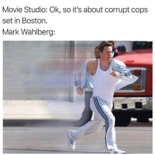 funny and random pics - running hurry meme - Movie Studio Ok, so it's about corrupt cops set in Boston. Mark Wahlberg