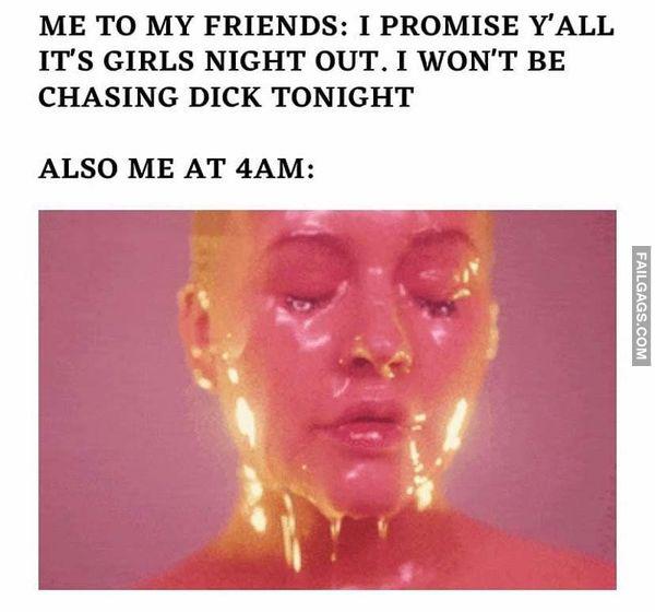 spicy pics and dank memes - head - Me To My Friends I Promise Y'All It'S Girls Night Out. I Won'T Be Chasing Dick Tonight Also Me At 4AM Failgags.Com