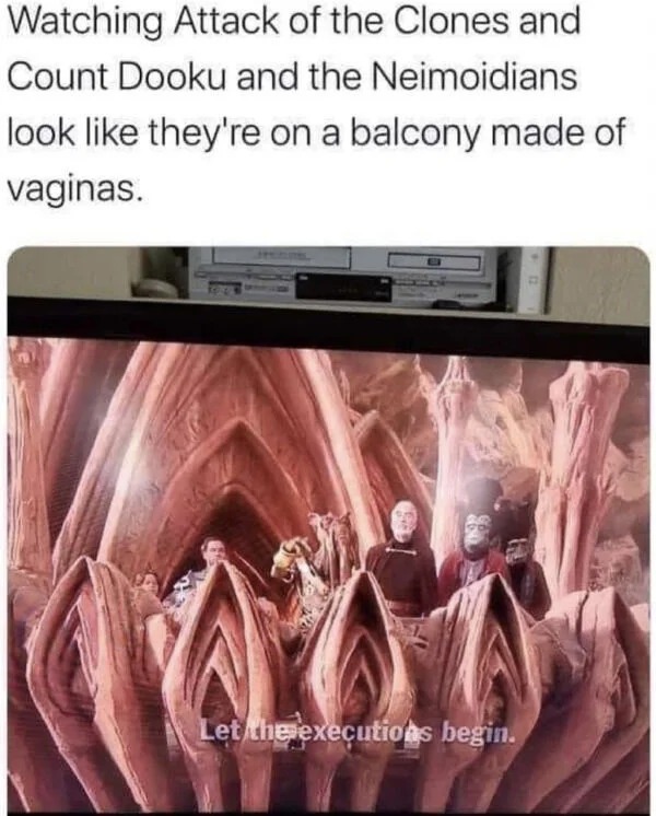 spicy pics and dank memes - star wars vagina meme - Watching Attack of the Clones and Count Dooku and the Neimoidians look they're on a balcony made of vaginas. Let the executions begin.