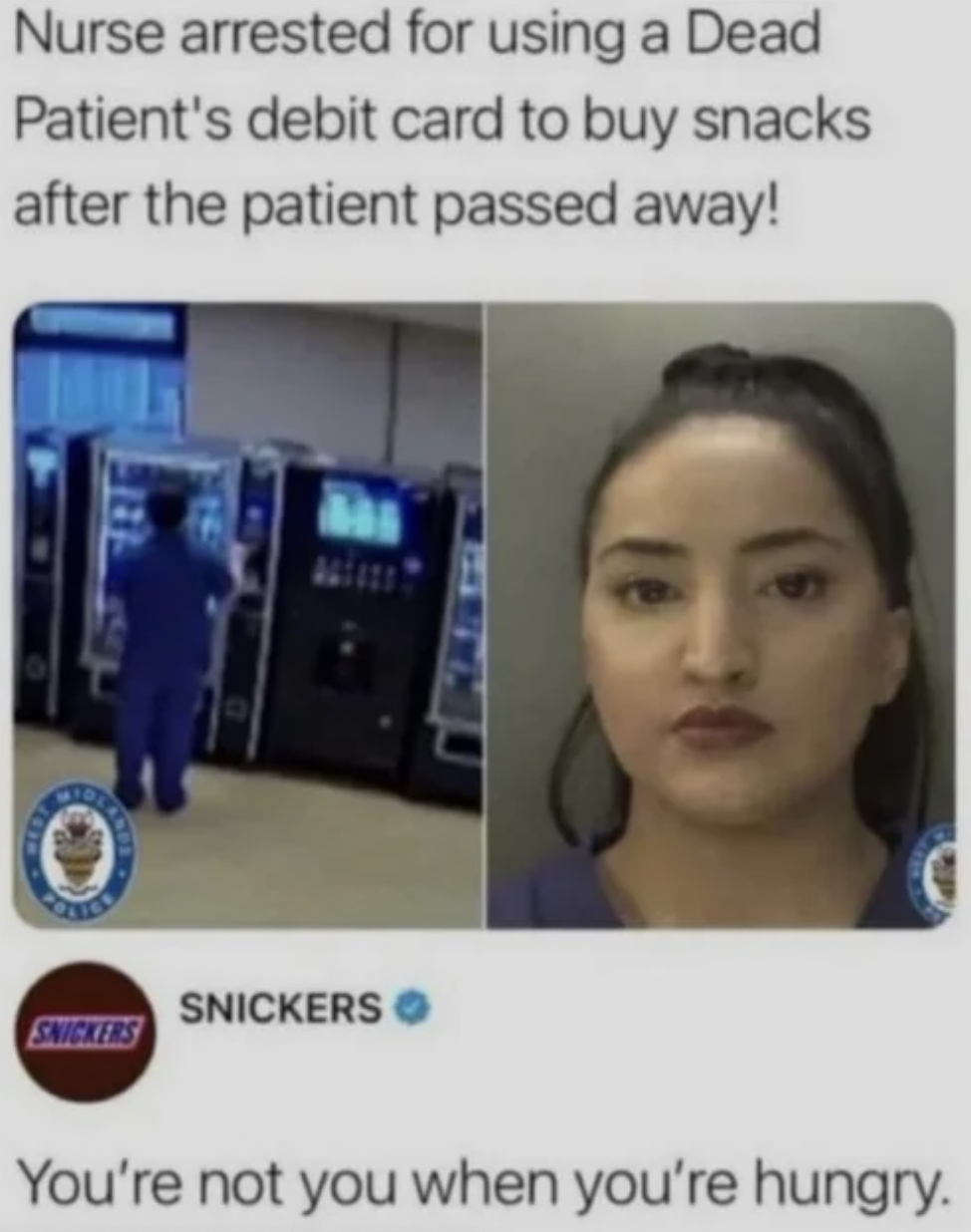 Facepalms and Fails - nurse arrested for using patients debit card - Nurse arrested for using a Dead Patient's debit card to buy snacks after the patient passed away! Snickers Snickers You're not you when you're hungry.