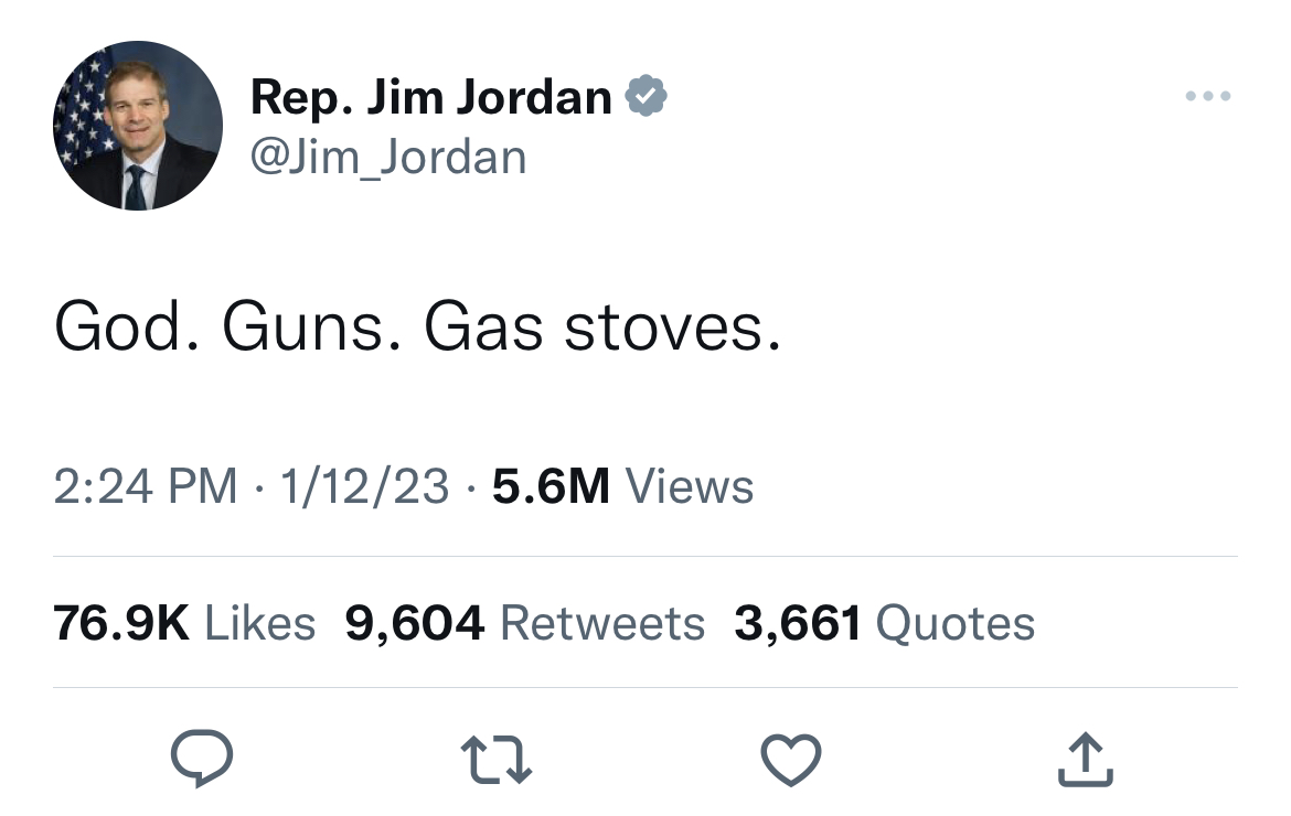 Gas Stove Ban Memes tweets inspirational - Rep. Jim Jordan God. Guns. Gas stoves. 11223 5.6M Views 9,604 3,661 Quotes 27