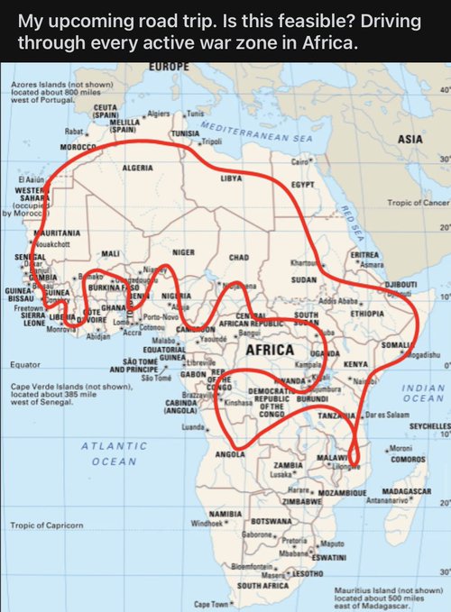 good reddit posts - Travel - My upcoming road trip. Is this feasible? Driving through every active war zone in Africa. Europe Azores Islands not shown located about 800 miles west of Portugal. El Aain, Wester Sahara occupie by Morocc Mauritania Nouakchott