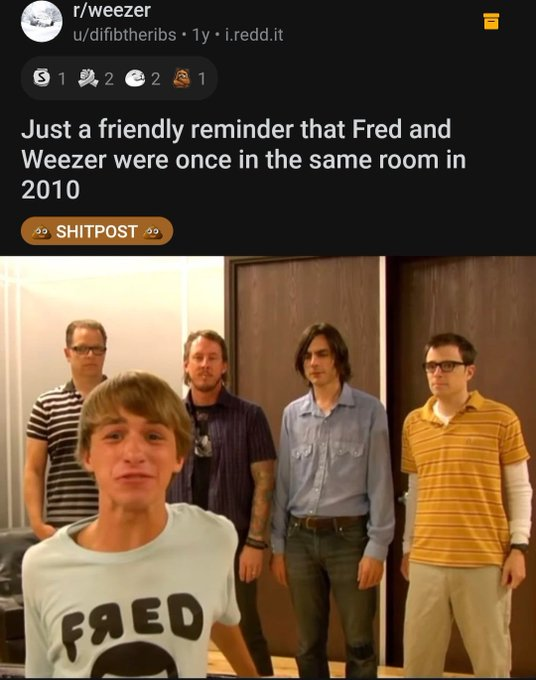good reddit posts - fred weezer meme - rweezer udifibtheribs. 1 y. i.redd.it $1 2 @ 21 Just a friendly reminder that Fred and Weezer were once in the same room in 2010 Shitpost . Fred 10