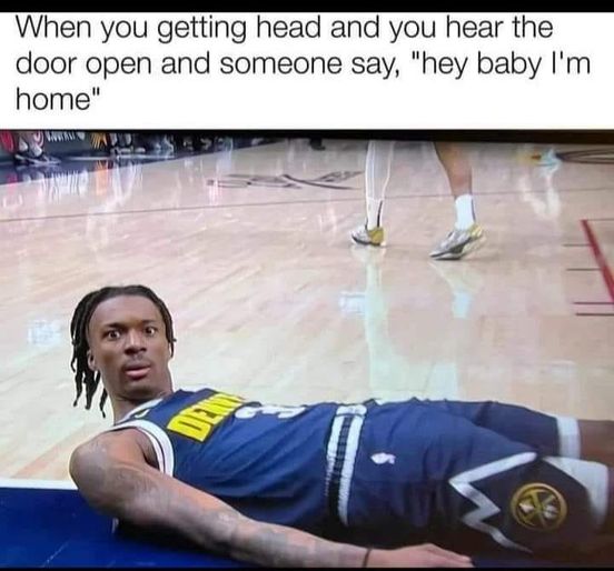 Denver Nuggets - When you getting head and you hear the door open and someone say, "hey baby I'm home"