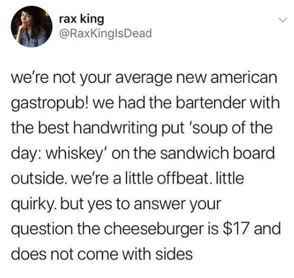 funny and svage memes - point - rax king we're not your average new american gastropub! we had the bartender with the best handwriting put 'soup of the day whiskey' on the sandwich board outside. we're a little offbeat. little quirky. but yes to answer yo