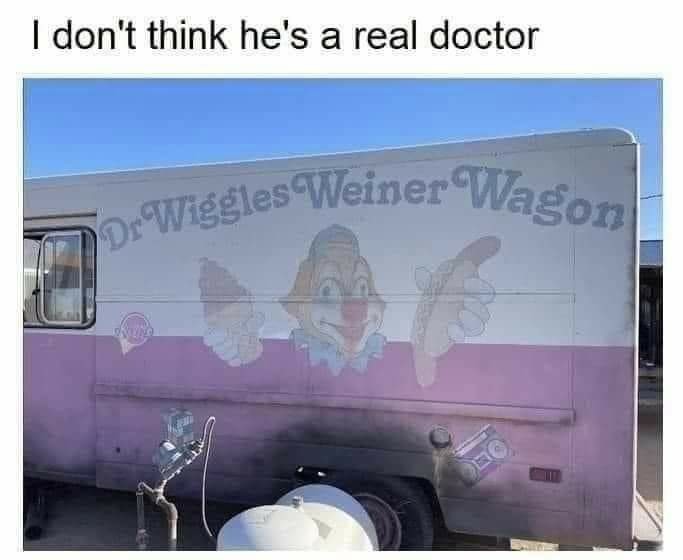 funny and svage memes - dr wiggles wiener wagon - I don't think he's a real doctor Dr Wiggles Weiner Wagon 6 Kuns