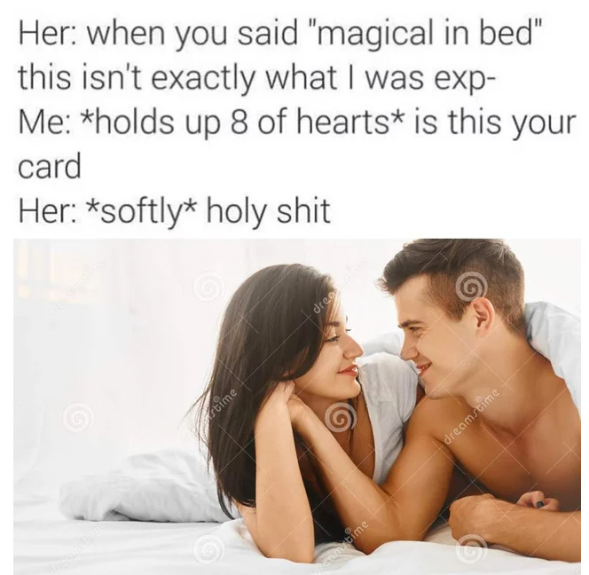 spicy sex memes - Funny meme - Her when you said "magical in bed" this isn't exactly what I was exp Me holds up 8 of hearts is this your card Her softly holy shit prostime dreamclove dreamstime