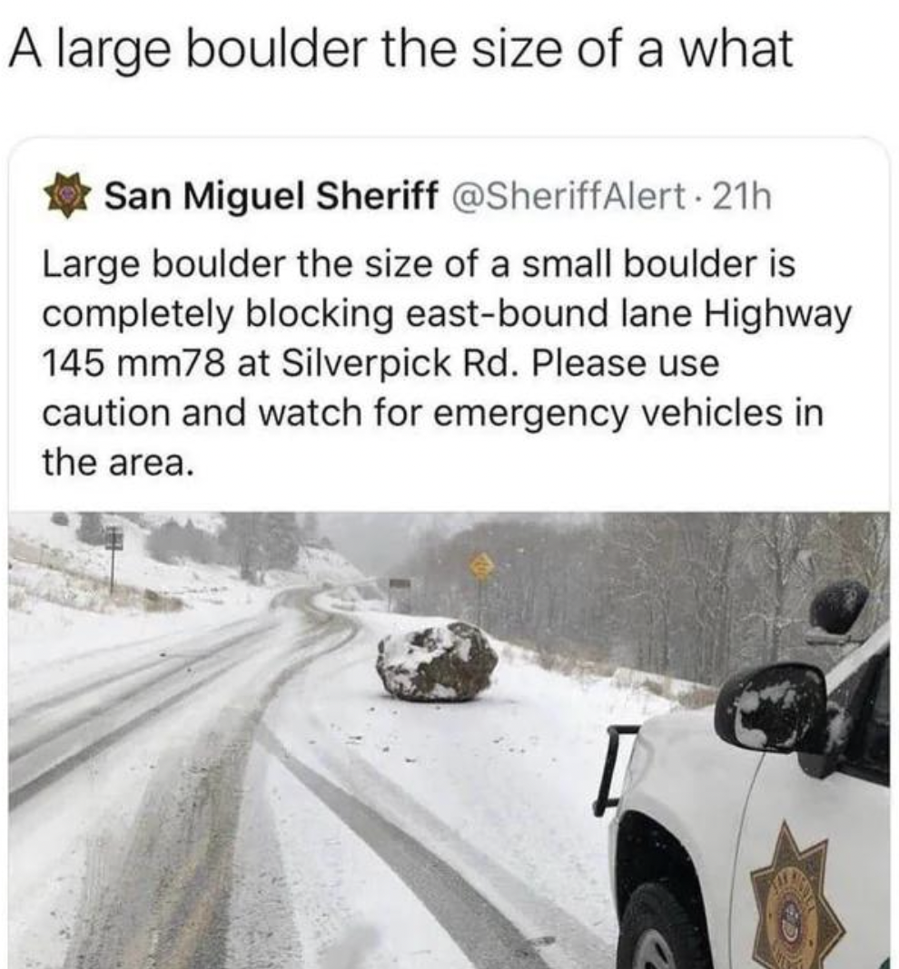 Facepalms - snow - A large boulder the size of a what San Miguel Sheriff 21h Large boulder the size of a small boulder is completely blocking eastbound lane Highway 145 mm78 at Silverpick Rd. Please use caution and watch for emergency vehicles in the area